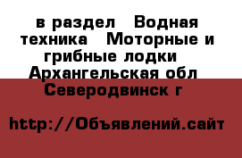  в раздел : Водная техника » Моторные и грибные лодки . Архангельская обл.,Северодвинск г.